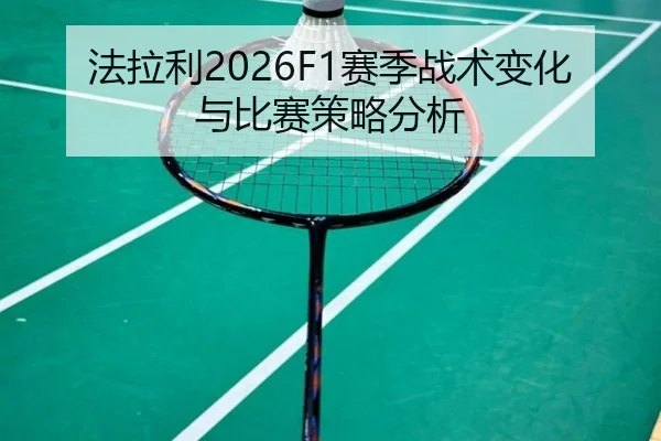 法拉利2026F1赛季战术变化与比赛策略分析