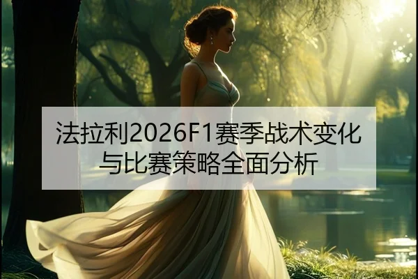 法拉利2026F1赛季战术变化与比赛策略全面分析