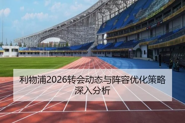 利物浦2026转会动态与阵容优化策略深入分析